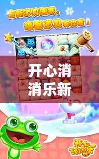 开心消消乐新版狂欢,科技盛宴,乐享生活新纪元