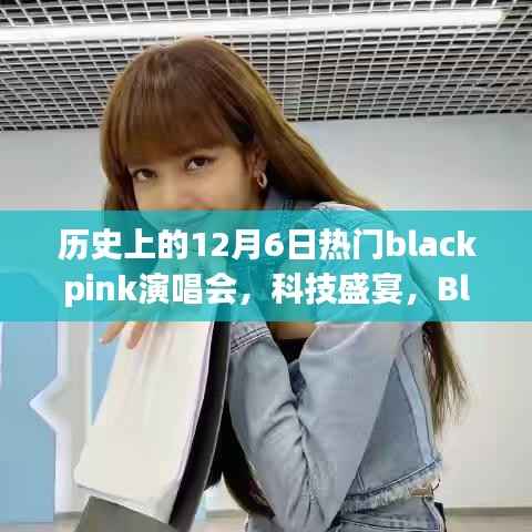 科技重塑音乐之夜，Blackpink演唱会之夜历史上的12月6日回顾