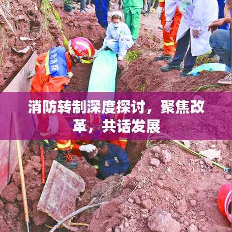 消防转制深度探讨,聚焦改革,共话发展