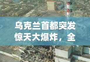 乌克兰首都突发惊天大爆炸，全球瞩目的事件