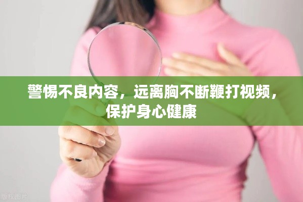 警惕不良内容,远离胸不断鞭打视频,保护身心健康