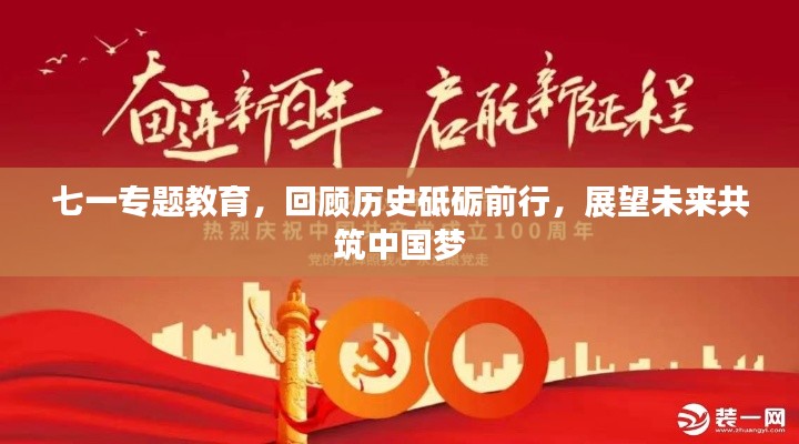 七一专题教育,回顾历史砥砺前行,展望未来共筑中国梦