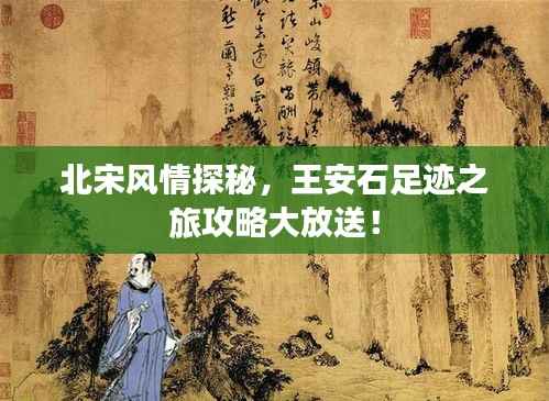 北宋风情探秘,王安石足迹之旅攻略大放送!