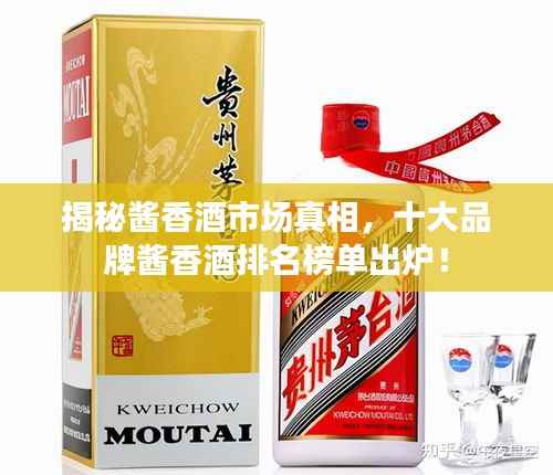 揭秘酱香酒市场真相,十大品牌酱香酒排名榜单出炉!